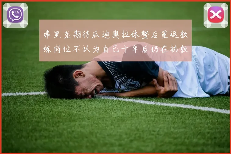 弗里克期待瓜迪奥拉休整后重返教练岗位不认为自己十年后仍在执教